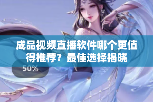 成品视频直播软件哪个更值得推荐？最佳选择揭晓