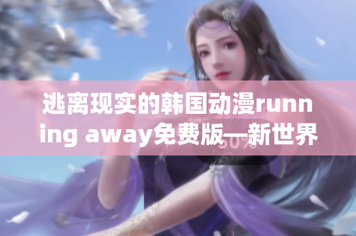 逃离现实的韩国动漫running away免费版—新世界探险篇