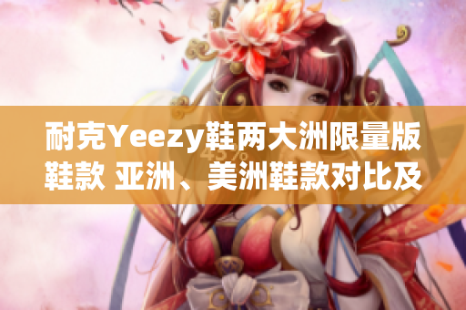 耐克Yeezy鞋两大洲限量版鞋款 亚洲、美洲鞋款对比及特色解析