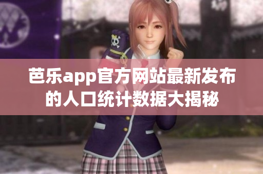 芭乐app官方网站最新发布的人口统计数据大揭秘