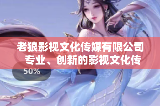 老狼影视文化传媒有限公司  专业、创新的影视文化传媒服务