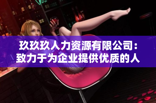 玖玖玖人力资源有限公司：致力于为企业提供优质的人力资源服务