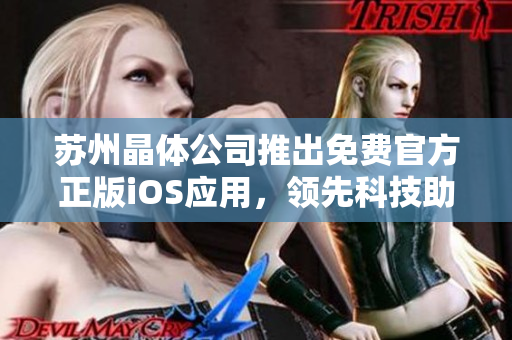 苏州晶体公司推出免费官方正版iOS应用，领先科技助您畅游！