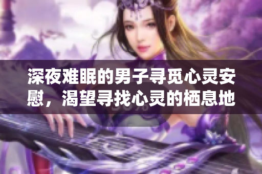 深夜难眠的男子寻觅心灵安慰，渴望寻找心灵的栖息地