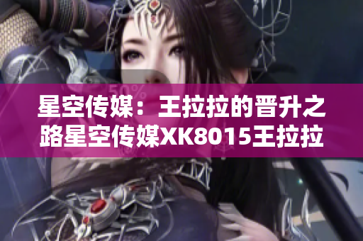 星空传媒：王拉拉的晋升之路星空传媒XK8015王拉拉升职记1