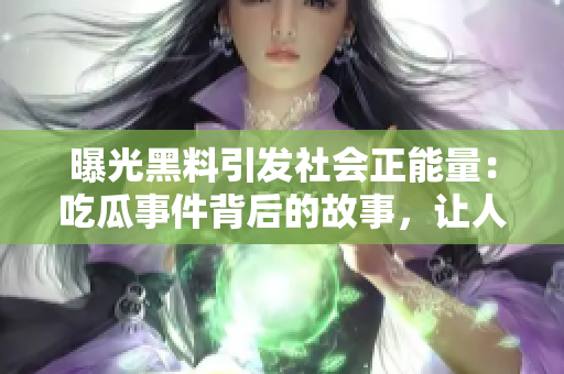曝光黑料引发社会正能量：吃瓜事件背后的故事，让人深思