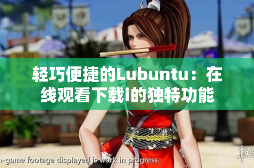 轻巧便捷的Lubuntu：在线观看下载i的独特功能