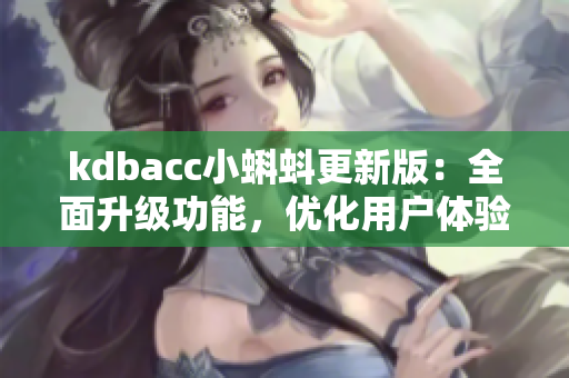 kdbacc小蝌蚪更新版：全面升级功能，优化用户体验