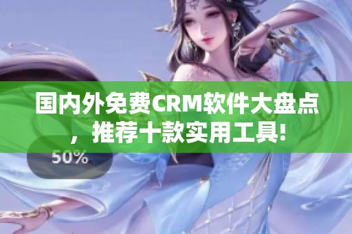 国内外免费CRM软件大盘点，推荐十款实用工具!