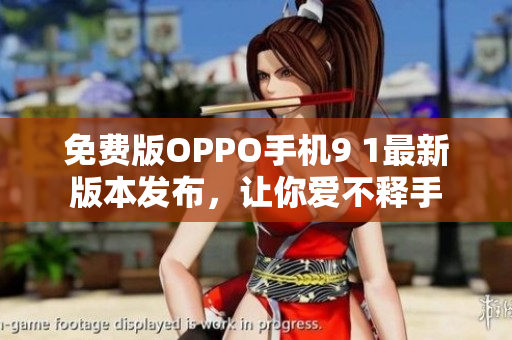 免费版OPPO手机9 1最新版本发布，让你爱不释手