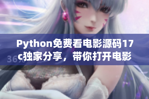 Python免费看电影源码17c独家分享，带你打开电影世界的大门