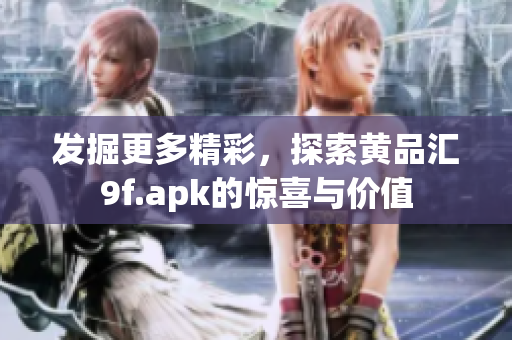 发掘更多精彩，探索黄品汇9f.apk的惊喜与价值