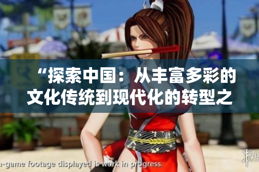 “探索中国：从丰富多彩的文化传统到现代化的转型之路”