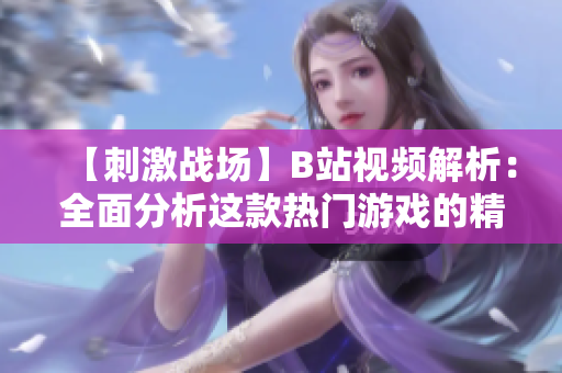 【刺激战场】B站视频解析：全面分析这款热门游戏的精彩玩法和策略技巧