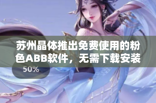 苏州晶体推出免费使用的粉色ABB软件，无需下载安装