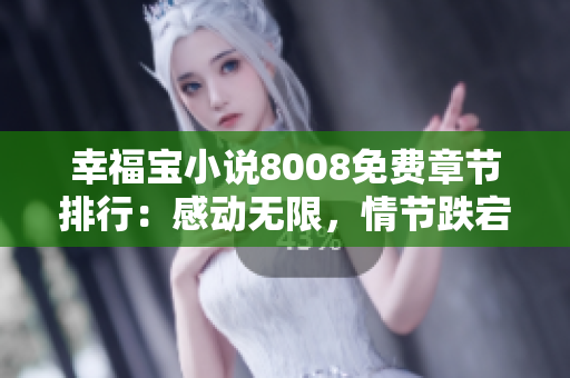 幸福宝小说8008免费章节排行：感动无限，情节跌宕起伏！