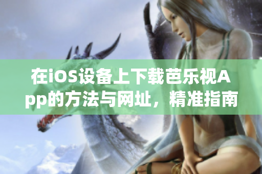 在iOS设备上下载芭乐视App的方法与网址，精准指南前方华为手机用户