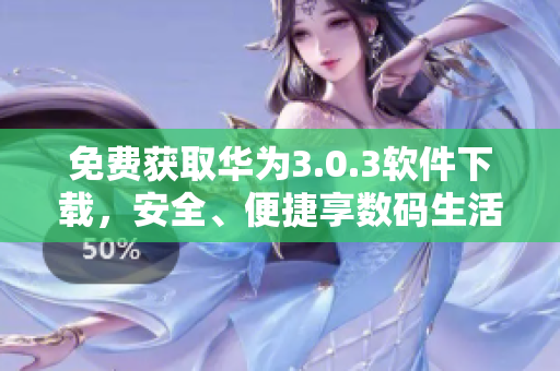 免费获取华为3.0.3软件下载，安全、便捷享数码生活