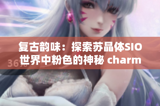 复古韵味：探索苏晶体SIO世界中粉色的神秘 charme