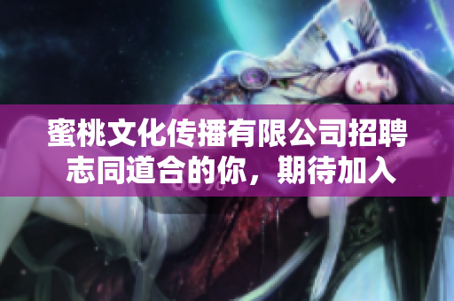 蜜桃文化传播有限公司招聘 志同道合的你，期待加入我们的大家庭