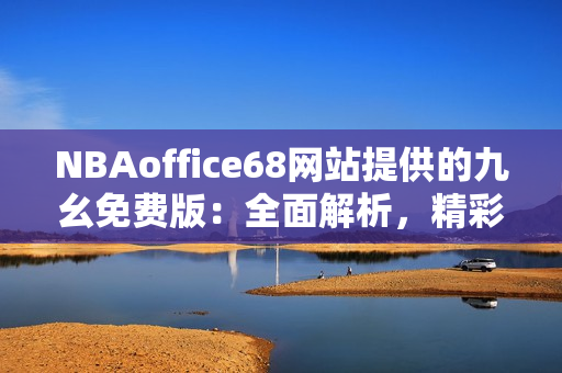 NBAoffice68网站提供的九幺免费版：全面解析，精彩赛事直播及赛况分析