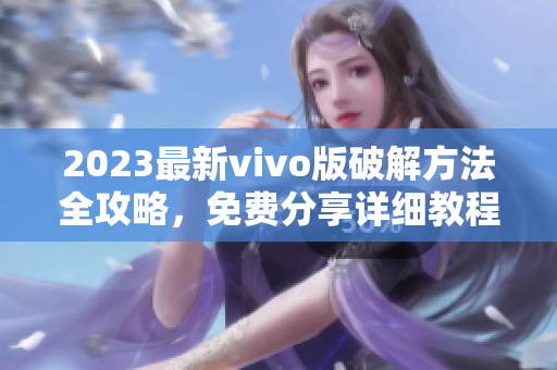 2023最新vivo版破解方法全攻略，免费分享详细教程