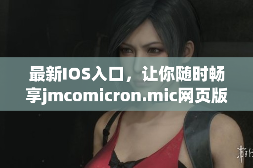 最新IOS入口，让你随时畅享jmcomicron.mic网页版的精彩漫画内容