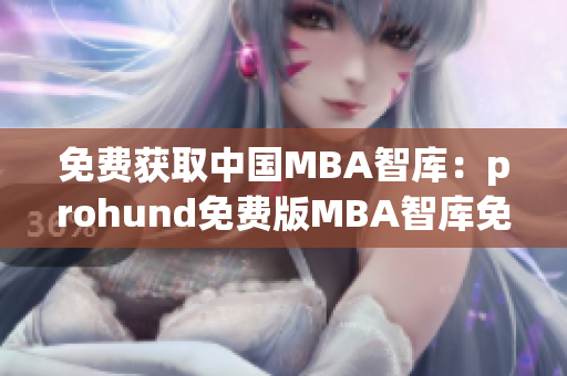 免费获取中国MBA智库：prohund免费版MBA智库免费受益不止