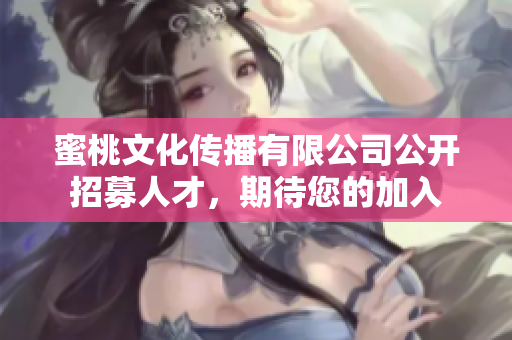 蜜桃文化传播有限公司公开招募人才，期待您的加入