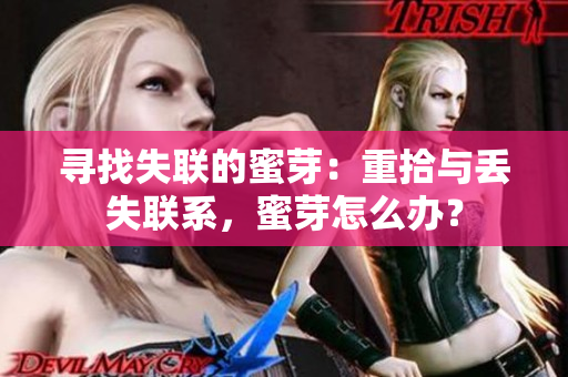 寻找失联的蜜芽：重拾与丢失联系，蜜芽怎么办？