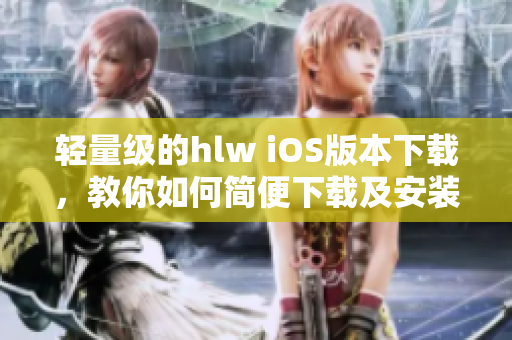 轻量级的hlw iOS版本下载，教你如何简便下载及安装!