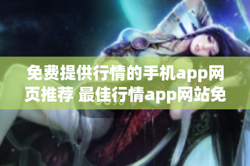 免费提供行情的手机app网页推荐 最佳行情app网站免费下载及使用指南