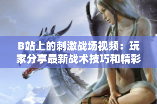 B站上的刺激战场视频：玩家分享最新战术技巧和精彩高光瞬间