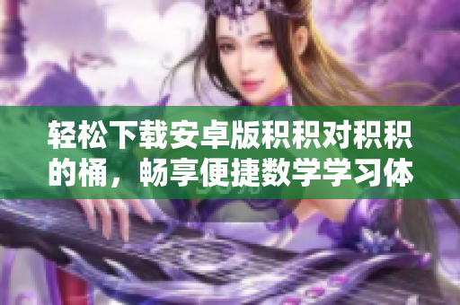 轻松下载安卓版积积对积积的桶，畅享便捷数学学习体验