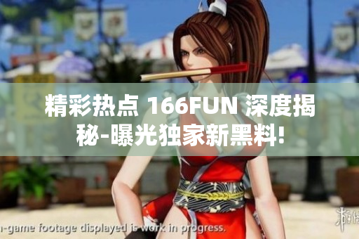 精彩热点 166FUN 深度揭秘-曝光独家新黑料!