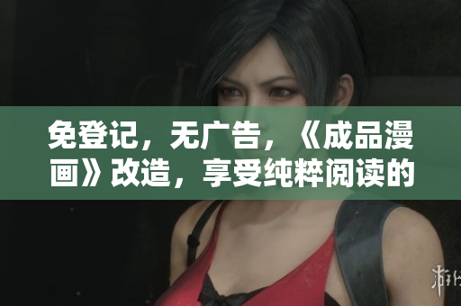 免登记，无广告，《成品漫画》改造，享受纯粹阅读的快乐