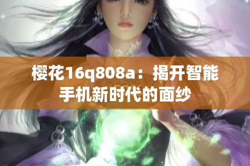 樱花16q808a：揭开智能手机新时代的面纱