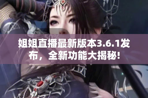 姐姐直播最新版本3.6.1发布，全新功能大揭秘!
