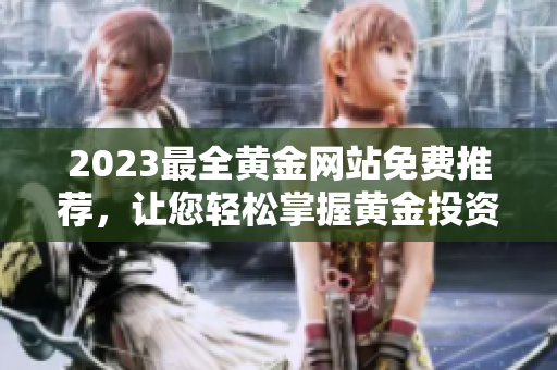 2023最全黄金网站免费推荐，让您轻松掌握黄金投资新趋势