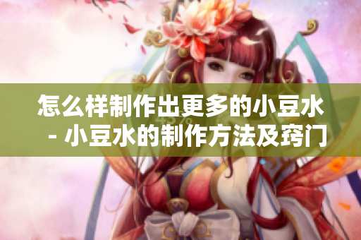 怎么样制作出更多的小豆水  - 小豆水的制作方法及窍门