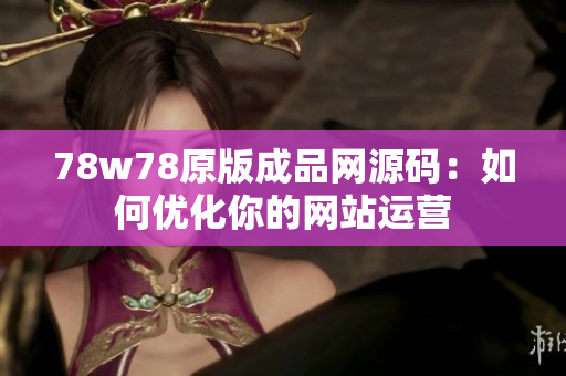 78w78原版成品网源码：如何优化你的网站运营