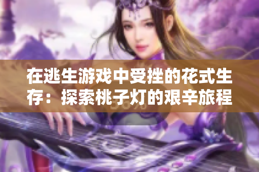 在逃生游戏中受挫的花式生存：探索桃子灯的艰辛旅程