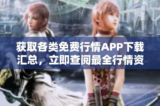 获取各类免费行情APP下载汇总，立即查阅最全行情资源