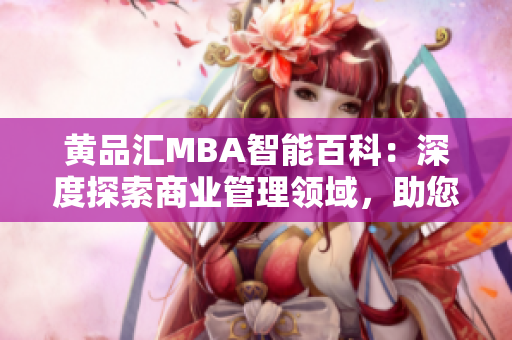 黄品汇MBA智能百科：深度探索商业管理领域，助您全面掌握商业智慧