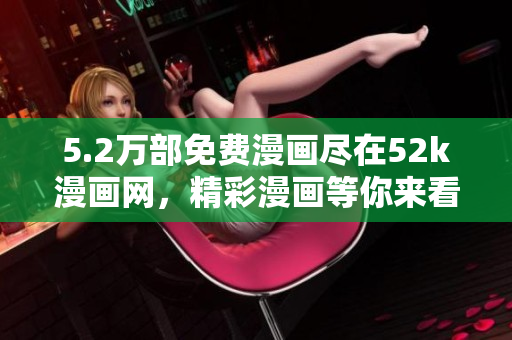 5.2万部免费漫画尽在52k漫画网，精彩漫画等你来看