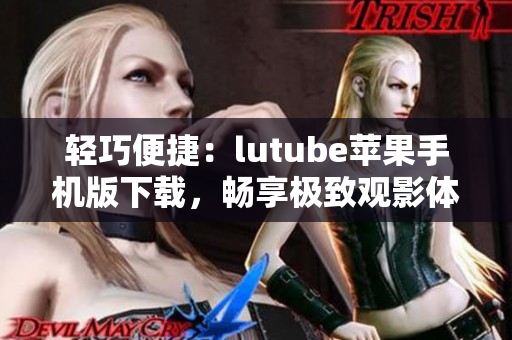 轻巧便捷：lutube苹果手机版下载，畅享极致观影体验