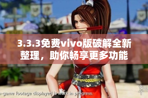 3.3.3免费vivo版破解全新整理，助你畅享更多功能