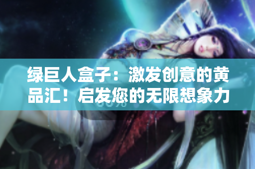 绿巨人盒子：激发创意的黄品汇！启发您的无限想象力