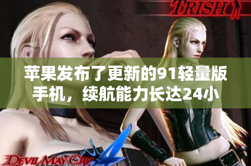 苹果发布了更新的91轻量版手机，续航能力长达24小时