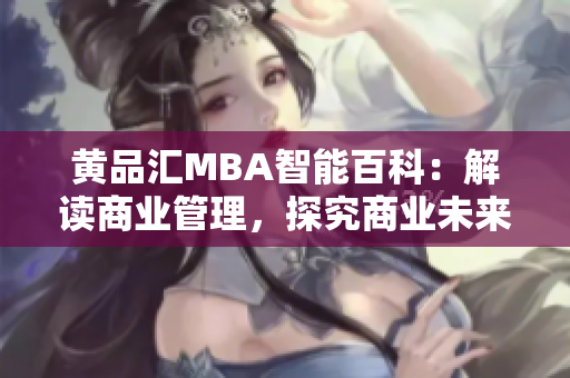 黄品汇MBA智能百科：解读商业管理，探究商业未来